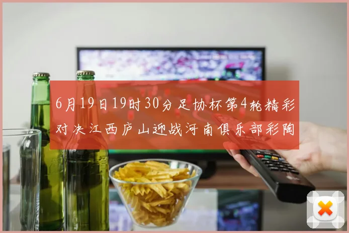 6月19日19时30分足协杯第4轮精彩对决江西庐山迎战河南俱乐部彩陶坊