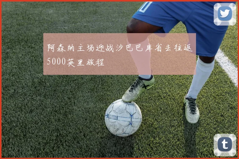 阿森纳主场迎战沙巴巴库省去往返5000英里旅程