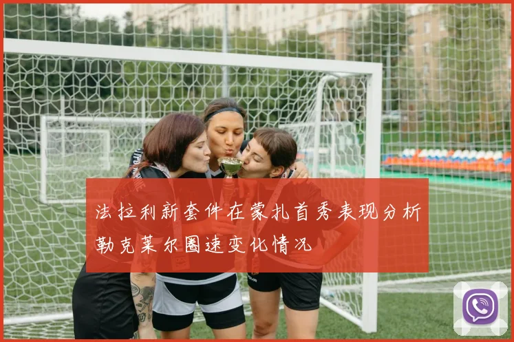 法拉利新套件在蒙扎首秀表现分析勒克莱尔圈速变化情况