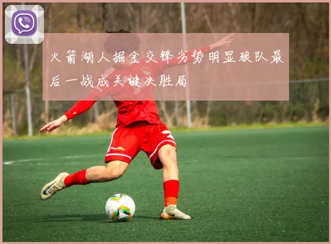 火箭湖人掘金交锋劣势明显狼队最后一战成关键决胜局