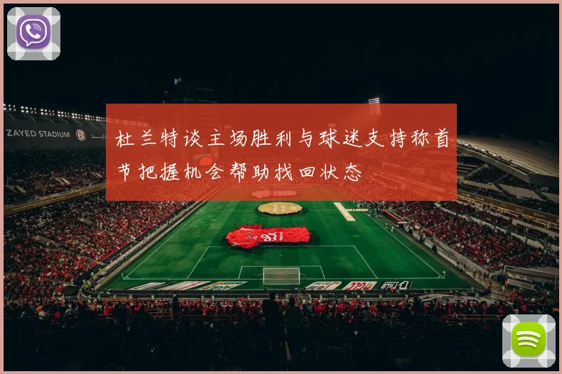 杜兰特谈主场胜利与球迷支持称首节把握机会帮助找回状态