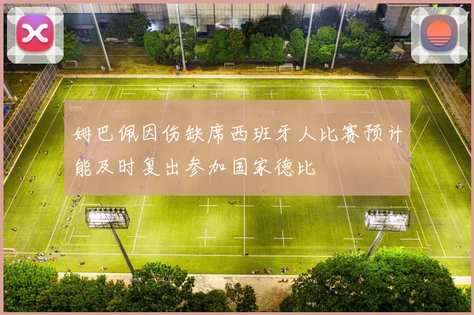 姆巴佩因伤缺席西班牙人比赛预计能及时复出参加国家德比