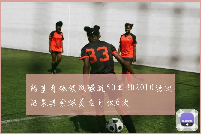 约基奇独领风骚近50年302010场次记录其余球员合计仅6次