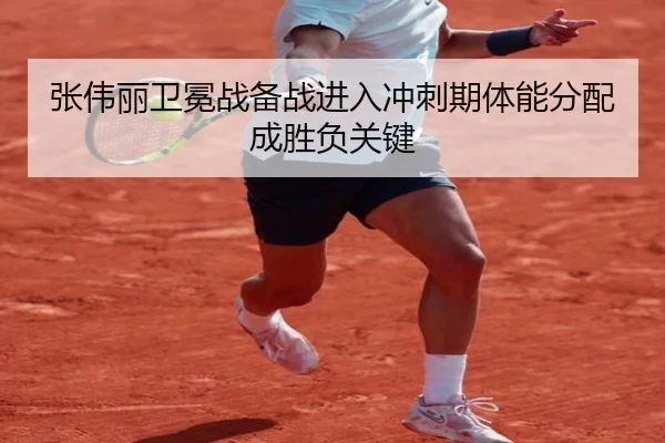 张伟丽卫冕战备战进入冲刺期体能分配成胜负关键