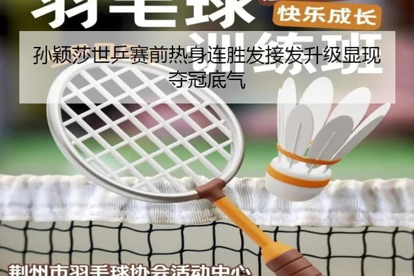 孙颖莎世乒赛前热身连胜发接发升级显现夺冠底气