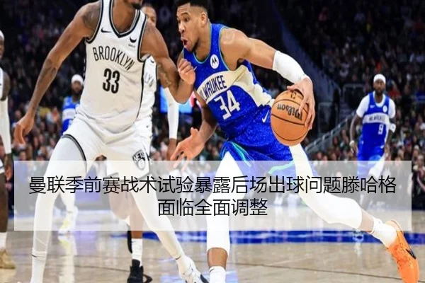 曼联季前赛战术试验暴露后场出球问题滕哈格面临全面调整
